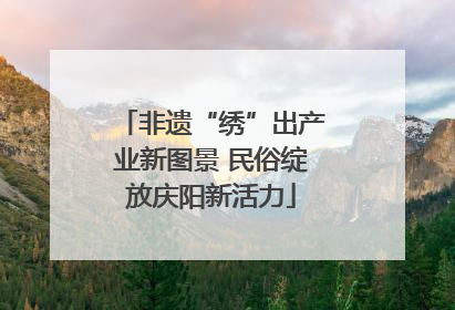 非遗“绣”出产业新图景 民俗绽放庆阳新活力