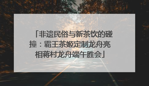 非遗民俗与新茶饮的碰撞：霸王茶姬定制龙舟亮相蒋村龙舟端午胜会