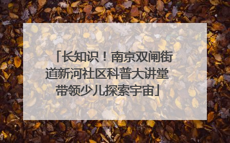 长知识！南京双闸街道新河社区科普大讲堂带领少儿探索宇宙