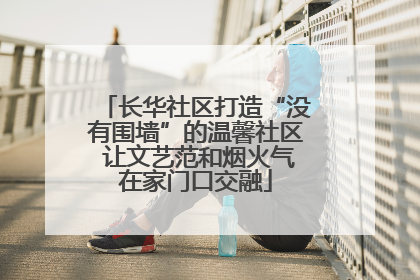 长华社区打造“没有围墙”的温馨社区 让文艺范和烟火气在家门口交融
