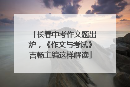 长春中考作文题出炉，《作文与考试》吉畅主编这样解读
