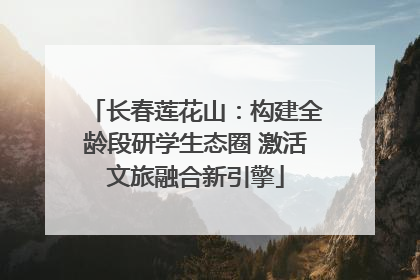 长春莲花山：构建全龄段研学生态圈 激活文旅融合新引擎