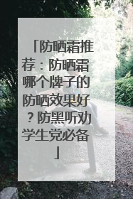 防晒霜推荐：防晒霜哪个牌子的防晒效果好？防黑听劝学生党必备