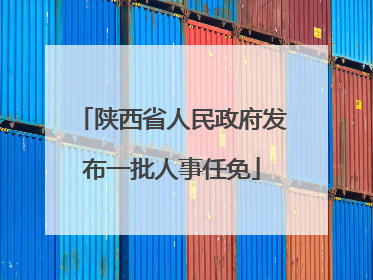 陕西省人民政府发布一批人事任免