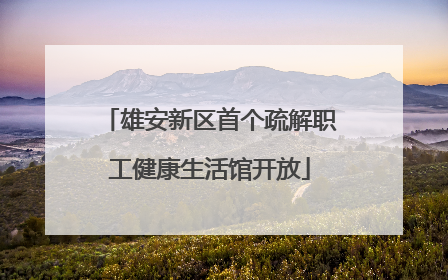 雄安新区首个疏解职工健康生活馆开放