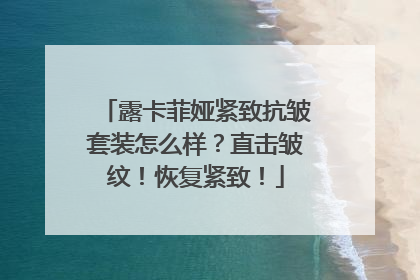 露卡菲娅紧致抗皱套装怎么样？直击皱纹！恢复紧致！