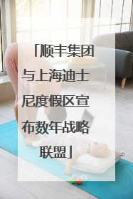 顺丰集团与上海迪士尼度假区宣布数年战略联盟