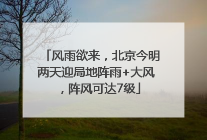 风雨欲来，北京今明两天迎局地阵雨+大风，阵风可达7级