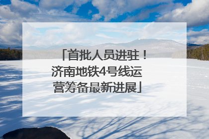 首批人员进驻！济南地铁4号线运营筹备最新进展