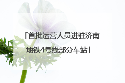 首批运营人员进驻济南地铁4号线部分车站