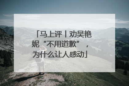 马上评丨劝吴艳妮“不用道歉”，为什么让人感动