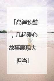 高温预警，几起爱心故事展现大担当