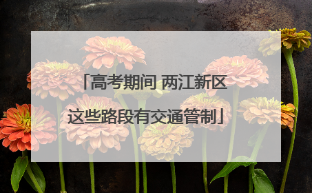 高考期间 两江新区这些路段有交通管制