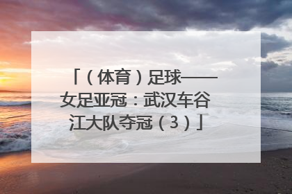（体育）足球——女足亚冠：武汉车谷江大队夺冠（3）