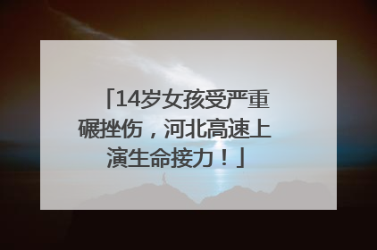 14岁女孩受严重碾挫伤，河北高速上演生命接力！