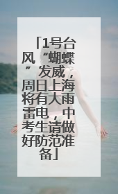 1号台风“蝴蝶”发威，周日上海将有大雨雷电，中考生请做好防范准备