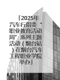 2025年汽车行指委“职业教育活动周”系列主题活动（烟台站）在烟台汽车工程职业学院举办