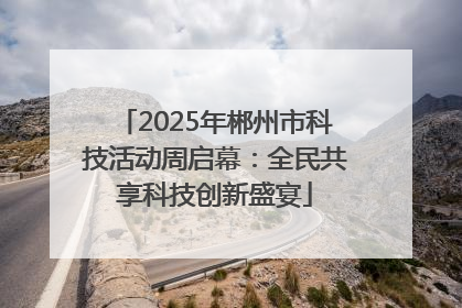 2025年郴州市科技活动周启幕：全民共享科技创新盛宴