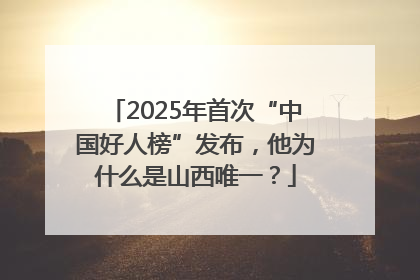 2025年首次“中国好人榜”发布，他为什么是山西唯一？