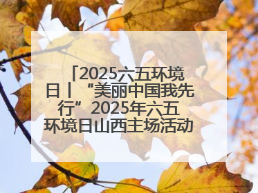 2025六五环境日丨“美丽中国我先行”2025年六五环境日山西主场活动在大同启动 多元形式绘就生态画卷