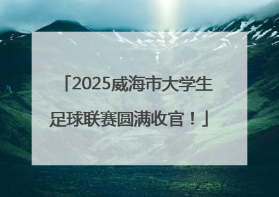 2025威海市大学生足球联赛圆满收官！
