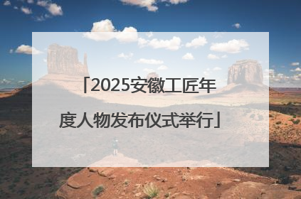 2025安徽工匠年度人物发布仪式举行