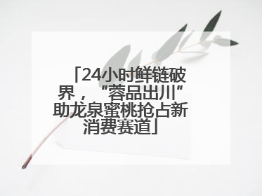 24小时鲜链破界，“蓉品出川”助龙泉蜜桃抢占新消费赛道