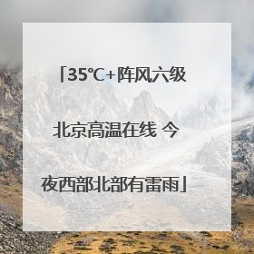 35℃+阵风六级 北京高温在线 今夜西部北部有雷雨