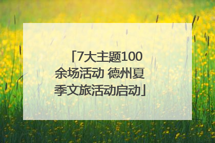 7大主题100余场活动 德州夏季文旅活动启动