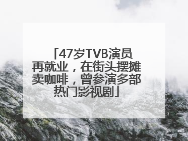 47岁TVB演员再就业，在街头摆摊卖咖啡，曾参演多部热门影视剧