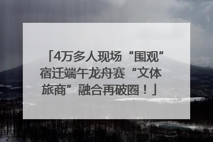 4万多人现场“围观” 宿迁端午龙舟赛“文体旅商”融合再破圈！