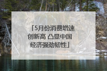 5月份消费增速创新高 凸显中国经济强劲韧性