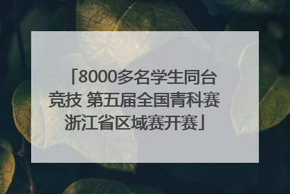 8000多名学生同台竞技 第五届全国青科赛浙江省区域赛开赛