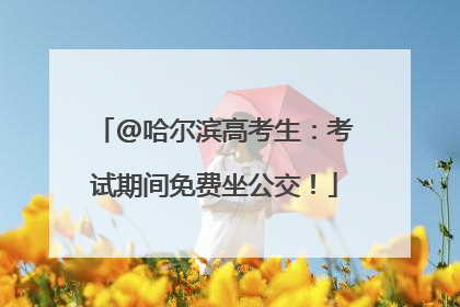 @哈尔滨高考生：考试期间免费坐公交！