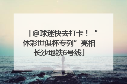 @球迷快去打卡！“体彩世俱杯专列”亮相长沙地铁6号线