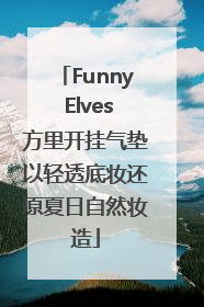 Funny Elves方里开挂气垫以轻透底妆还原夏日自然妆造