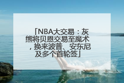 NBA大交易：灰熊将贝恩交易至魔术，换来波普、安东尼及多个首轮签