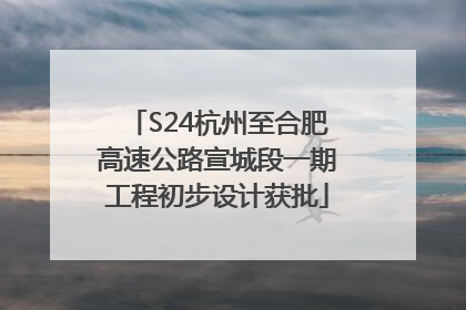 S24杭州至合肥高速公路宣城段一期工程初步设计获批